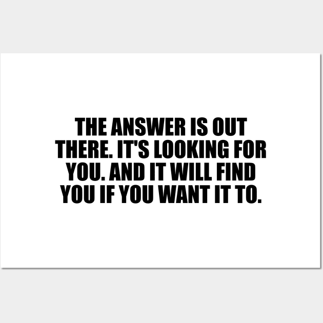 The answer is out there. It's looking for you. And it will find you if you want it to Wall Art by It'sMyTime